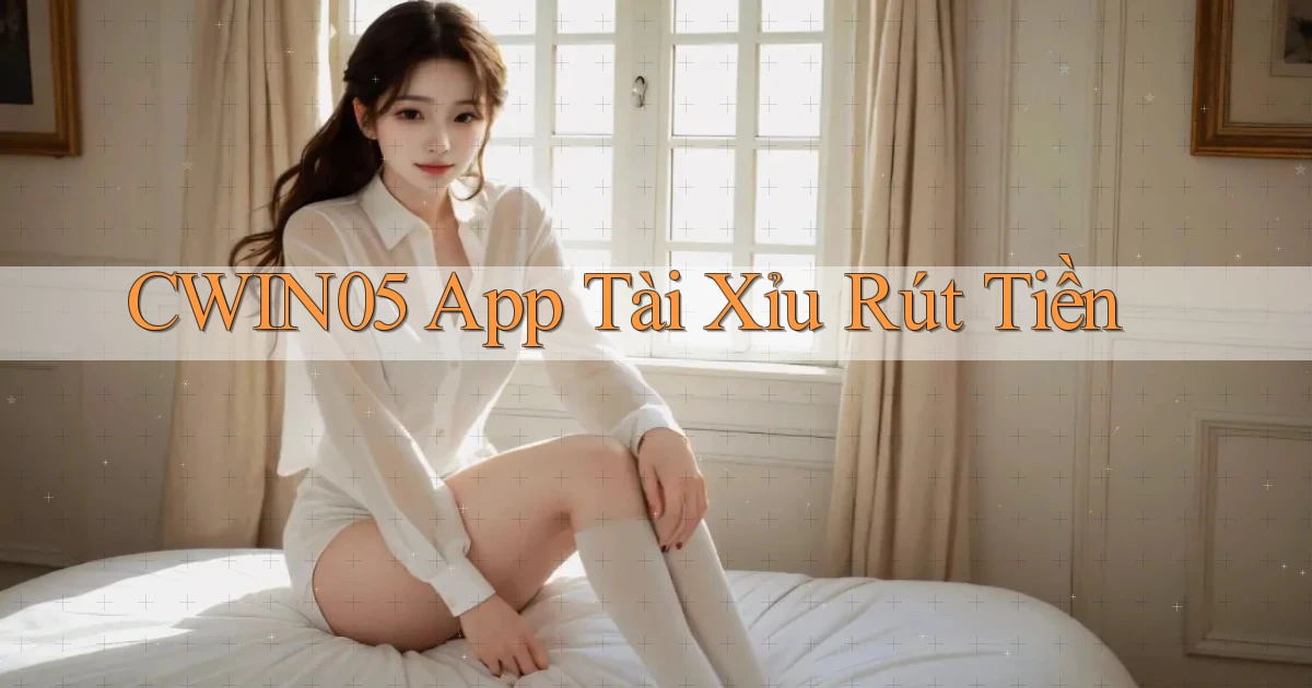 cwin05 app tài xỉu rút tiền