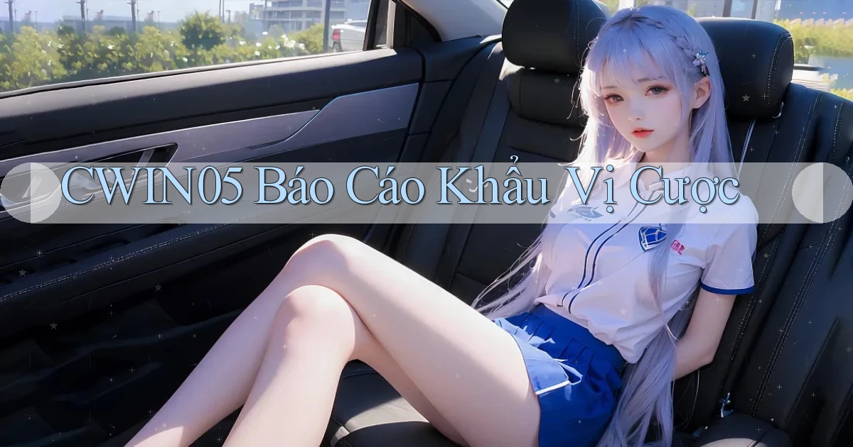 cwin05  báo cáo khẩu vị cược