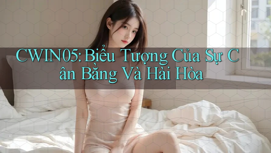 CWIN05: Biểu Tượng Của Sự Cân Bằng Và Hài Hòa