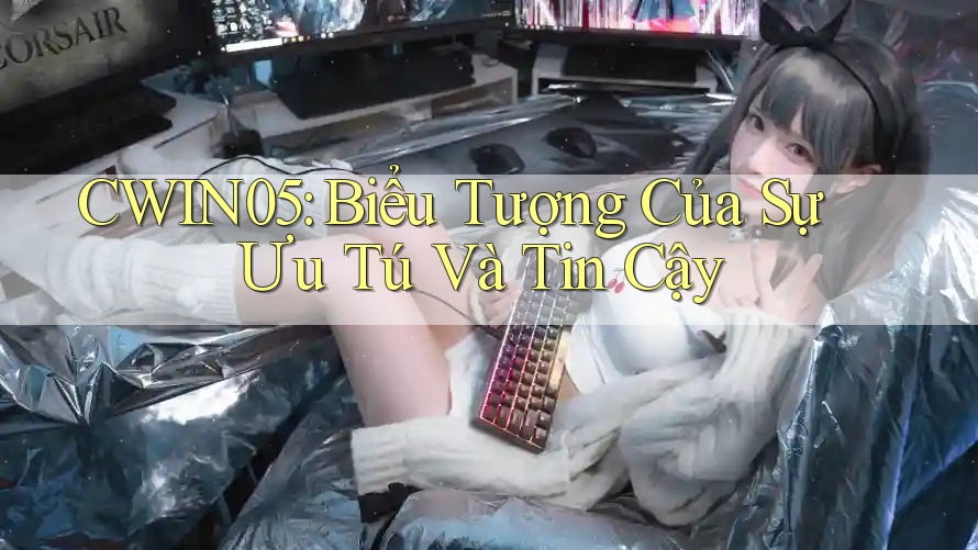 CWIN05: Biểu Tượng Của Sự Ưu Tú Và Tin Cậy