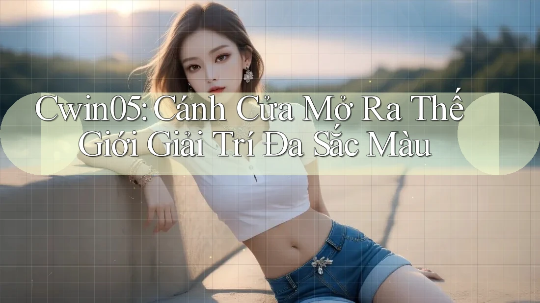 Cwin05: Cánh Cửa Mở Ra Thế Giới Giải Trí Đa Sắc Màu