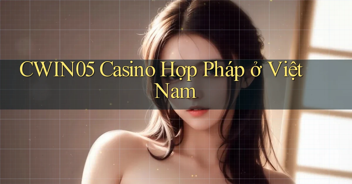 cwin05 casino hợp pháp ở việt nam