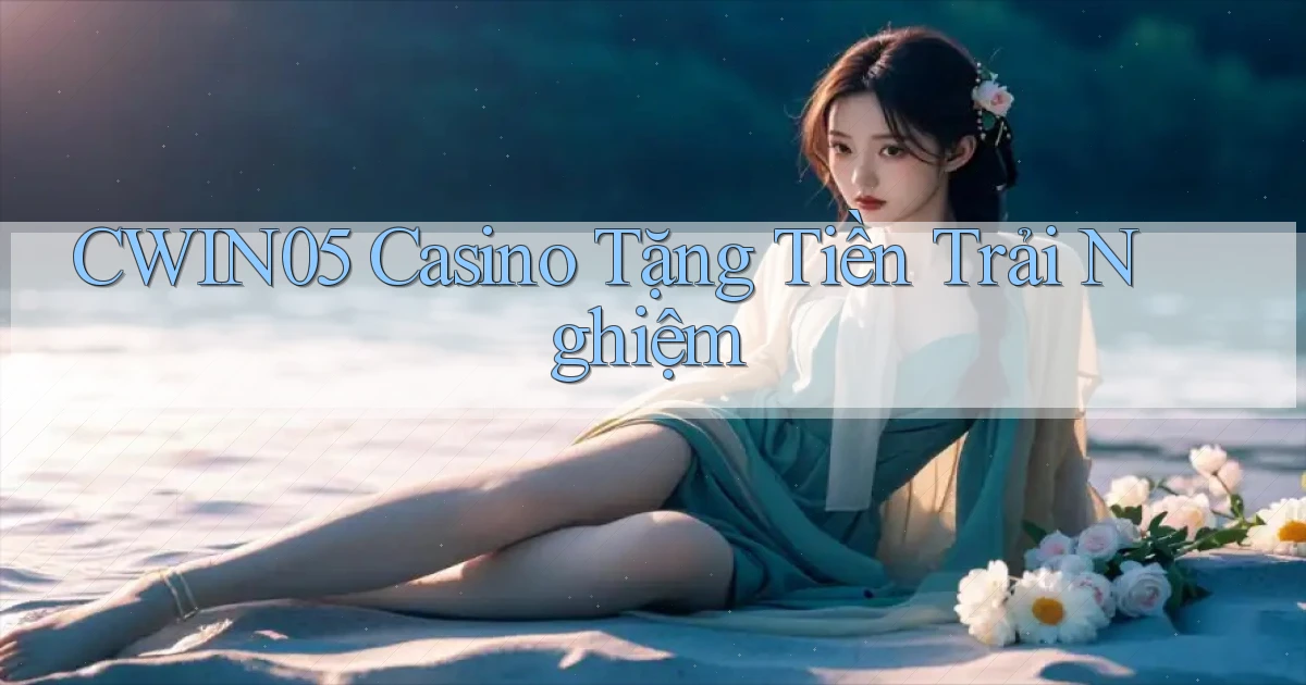cwin05 casino tặng tiền trải nghiệm