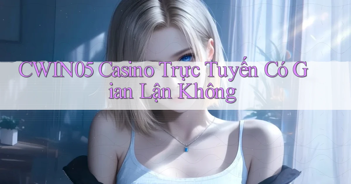 cwin05 casino trực tuyến có gian lận không