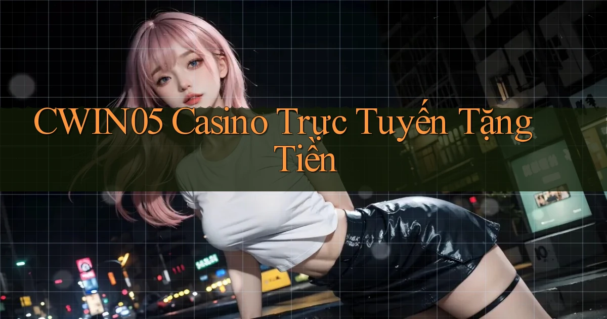 cwin05 casino trực tuyến tặng tiền