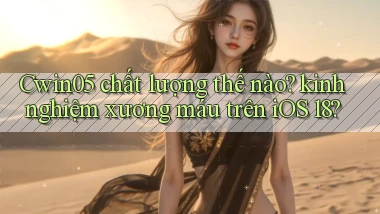 Cwin05 chất lượng thế nào kinh nghiệm xương máu trên iOS 18