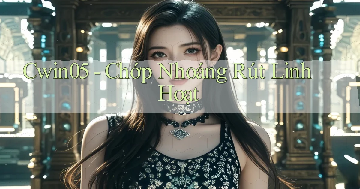 cwin05 chớp nhoáng rút linh hoạt