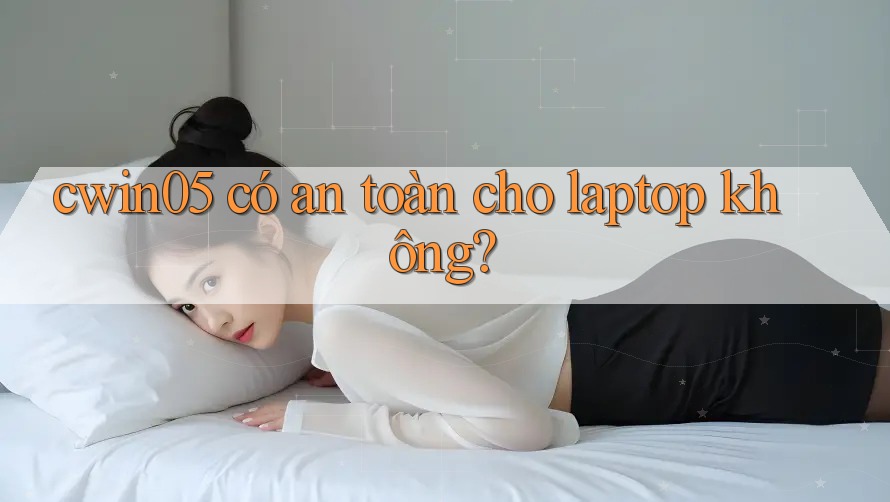 cwin05 có an toàn cho laptop không?