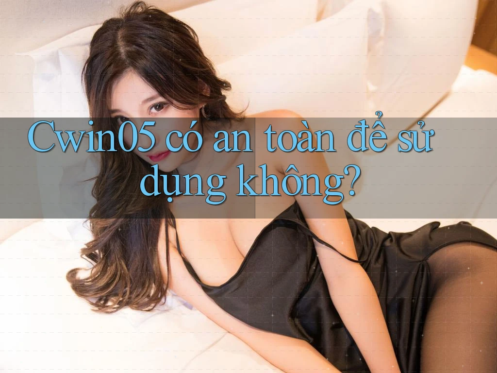 cwin05 có an toàn để sử dụng không?