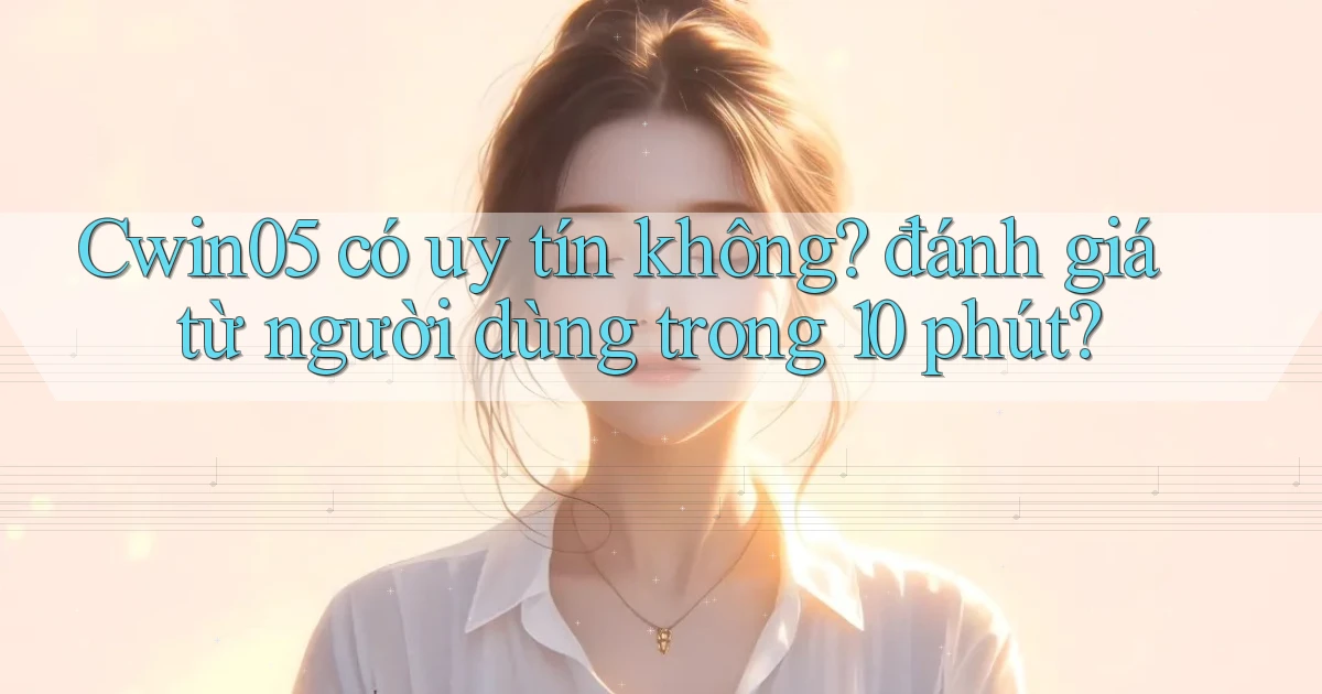 Cwin05 có uy tín không đánh giá từ người dùng trong 10 phút