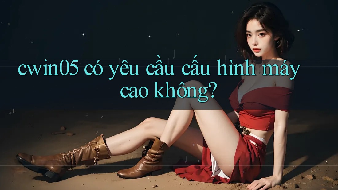 Cwin05 có yêu cầu cấu hình máy cao không?