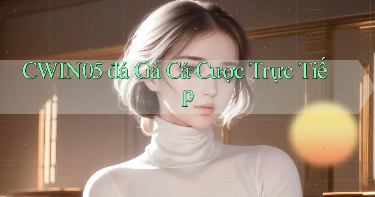 cwin05  đá gà cá cược trực tiếp