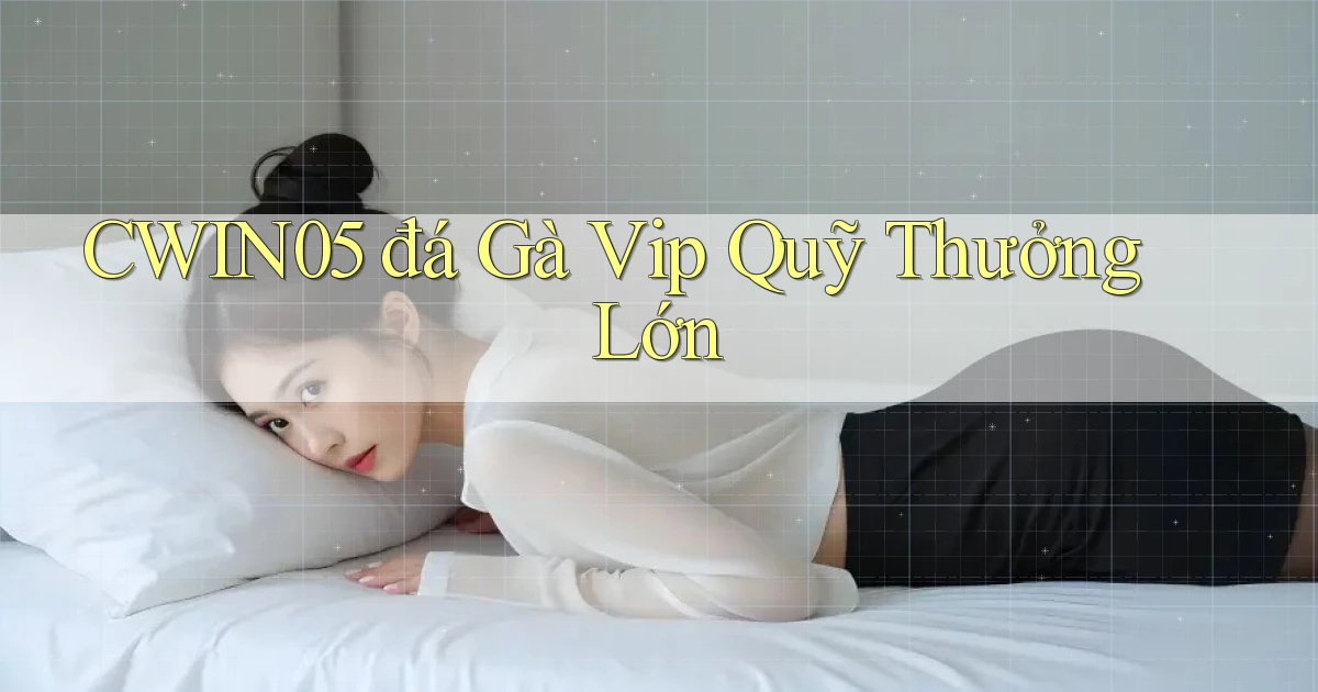 cwin05  đá gà vip quỹ thưởng lớn