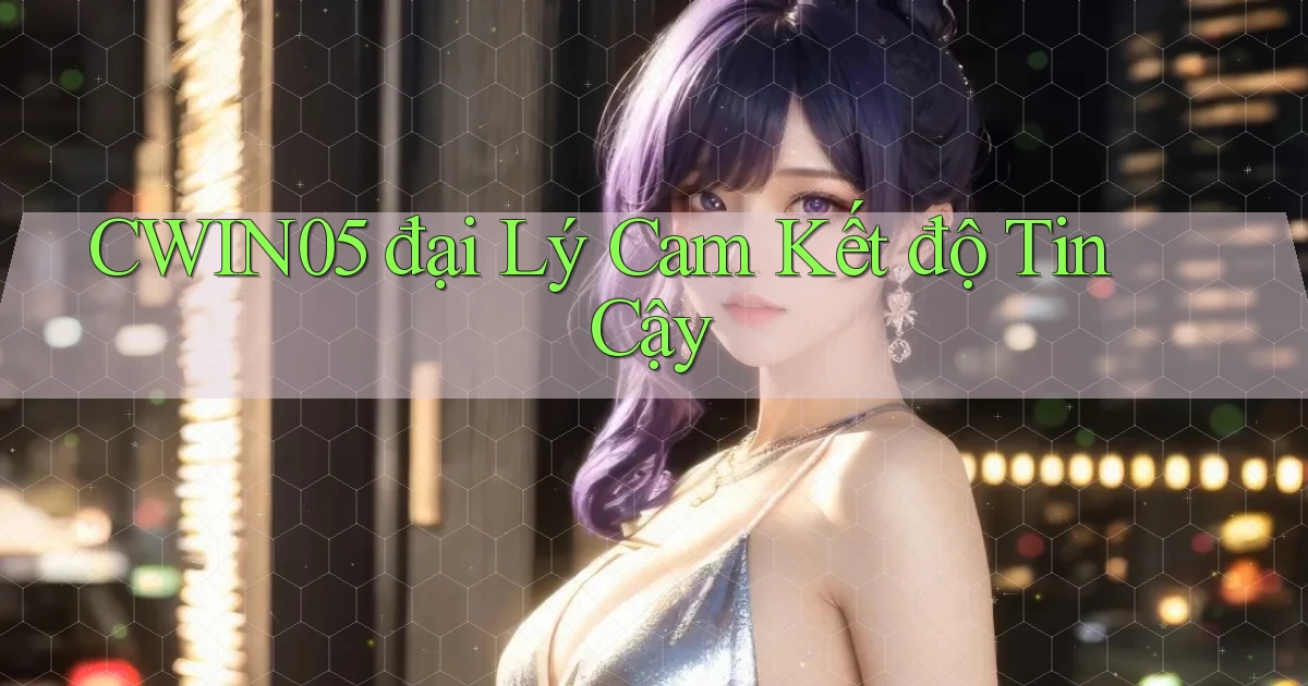 cwin05  đại lý cam kết độ tin cậy
