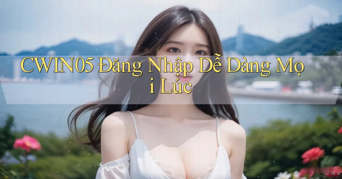 cwin05  Đăng nhập dễ dàng mọi lúc