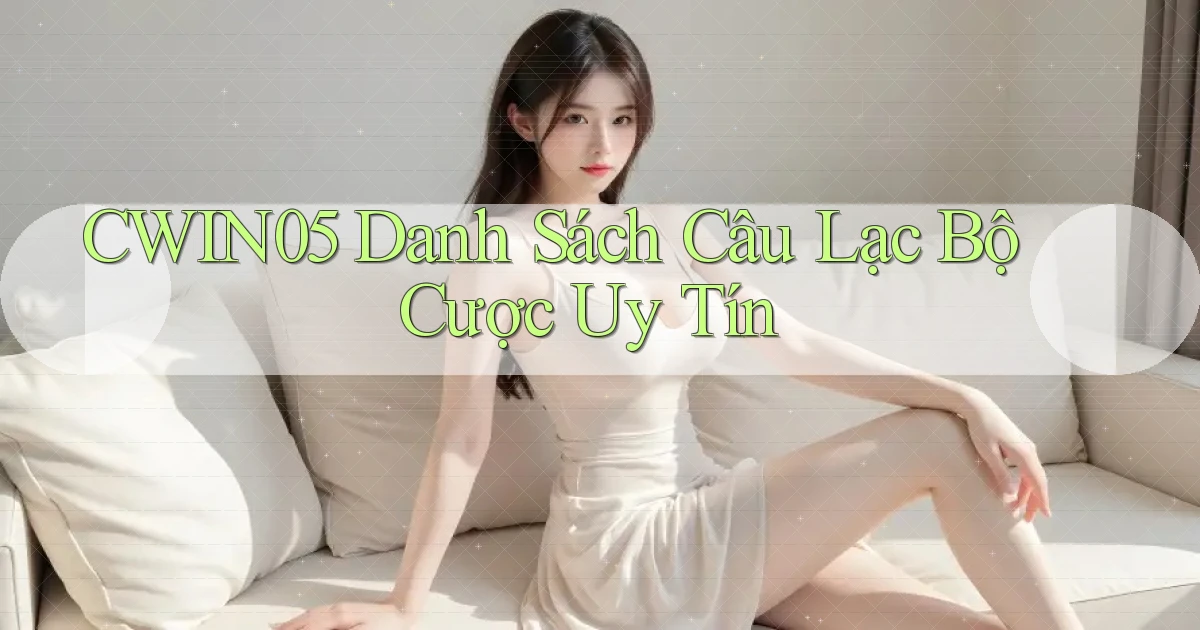 cwin05  danh sách câu lạc bộ cược uy tín