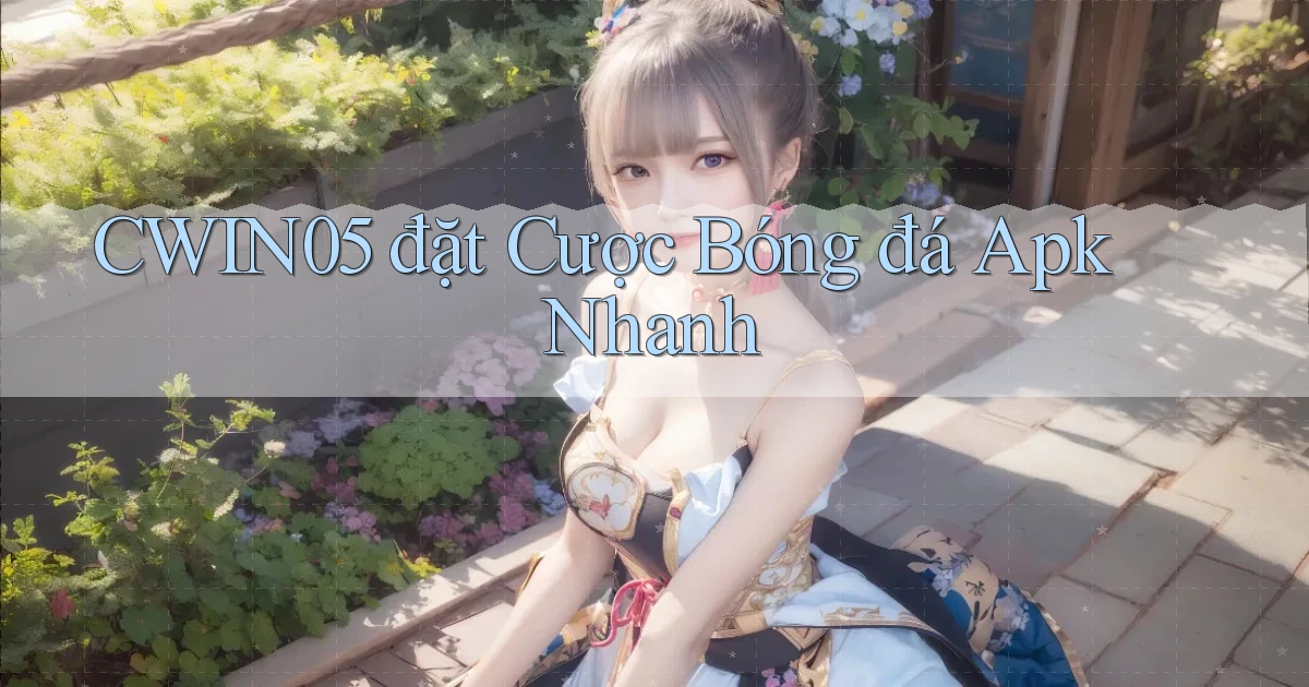 cwin05  đặt cược bóng đá apk nhanh