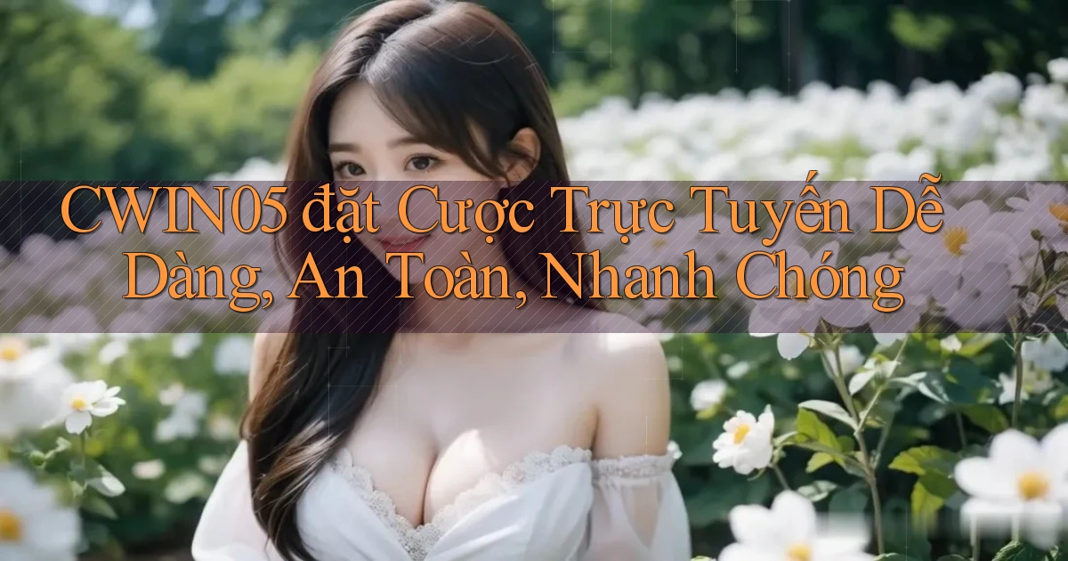 cwin05  đặt cược trực tuyến dễ dàng, an toàn, nhanh chóng