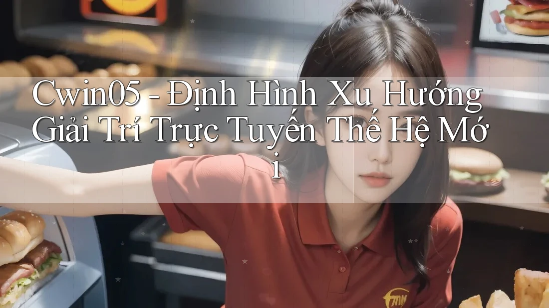 Cwin05 - Định Hình Xu Hướng Giải Trí Trực Tuyến Thế Hệ Mới