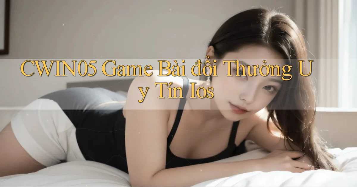 cwin05  game bài đổi thưởng uy tín ios