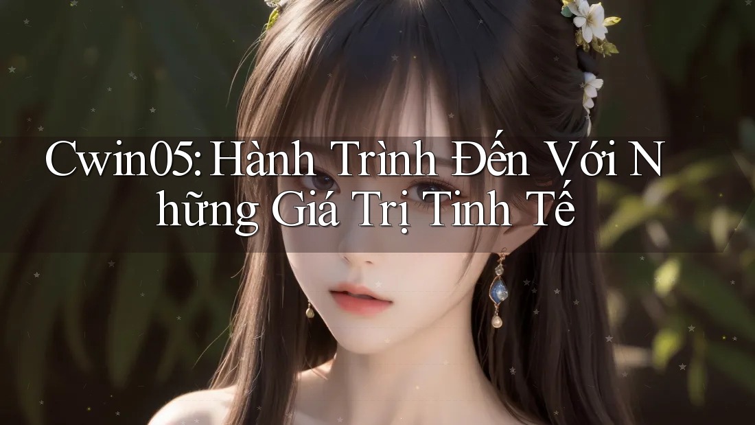 Cwin05: Hành Trình Đến Với Những Giá Trị Tinh Tế