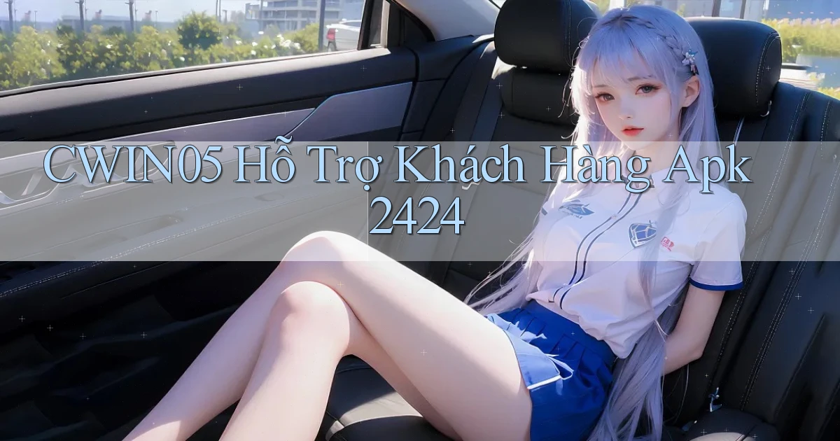 cwin05  hỗ trợ khách hàng apk 24／24