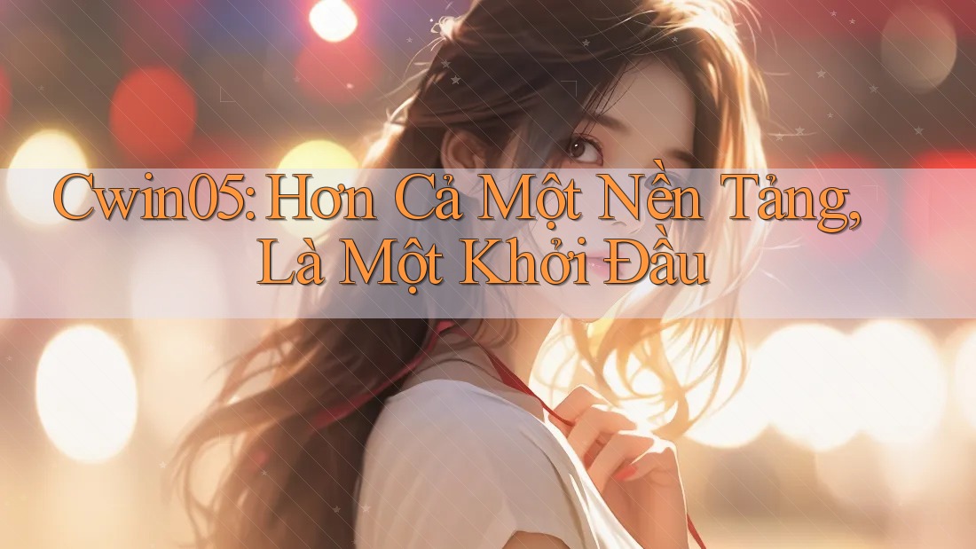 Cwin05: Hơn Cả Một Nền Tảng, Là Một Khởi Đầu