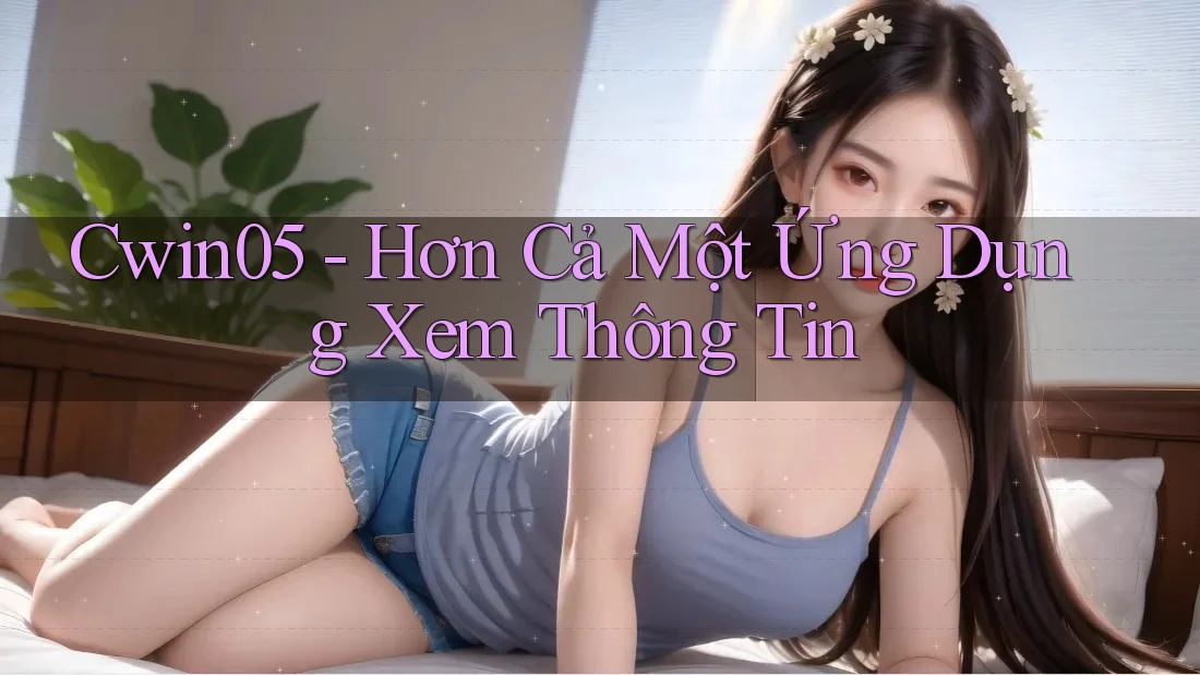 Cwin05 - Hơn Cả Một Ứng Dụng Xem Thông Tin