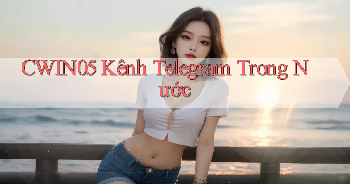 cwin05 kênh telegram trong nước