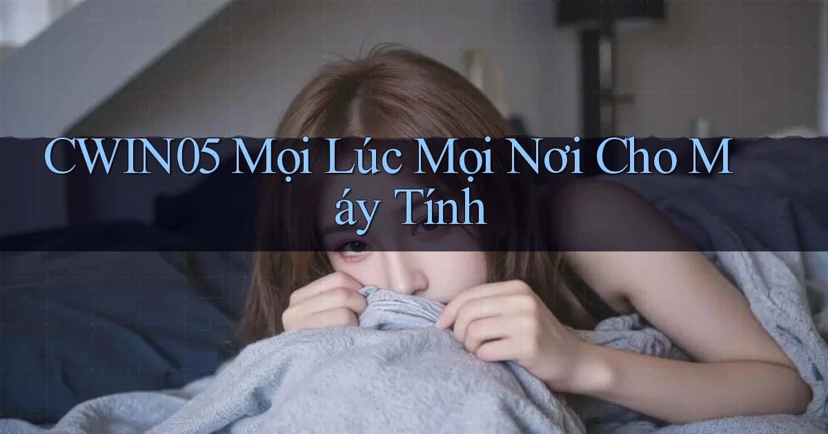 cwin05 mọi lúc mọi nơi cho máy tính