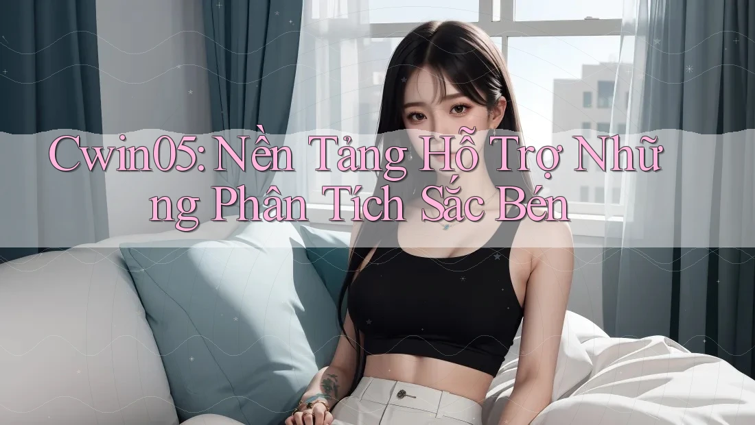 Cwin05: Nền Tảng Hỗ Trợ Những Phân Tích Sắc Bén