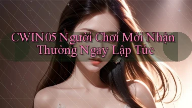 cwin05  người chơi mới nhận thưởng ngay lập tức