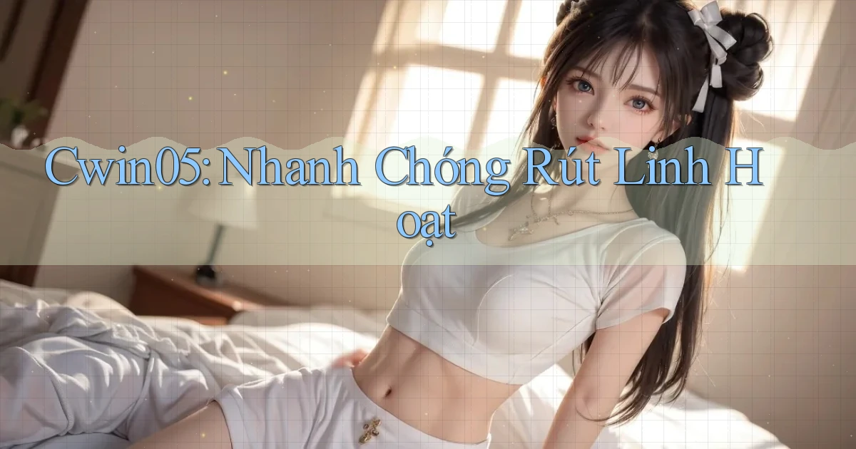 cwin05 nhanh chóng rút linh hoạt