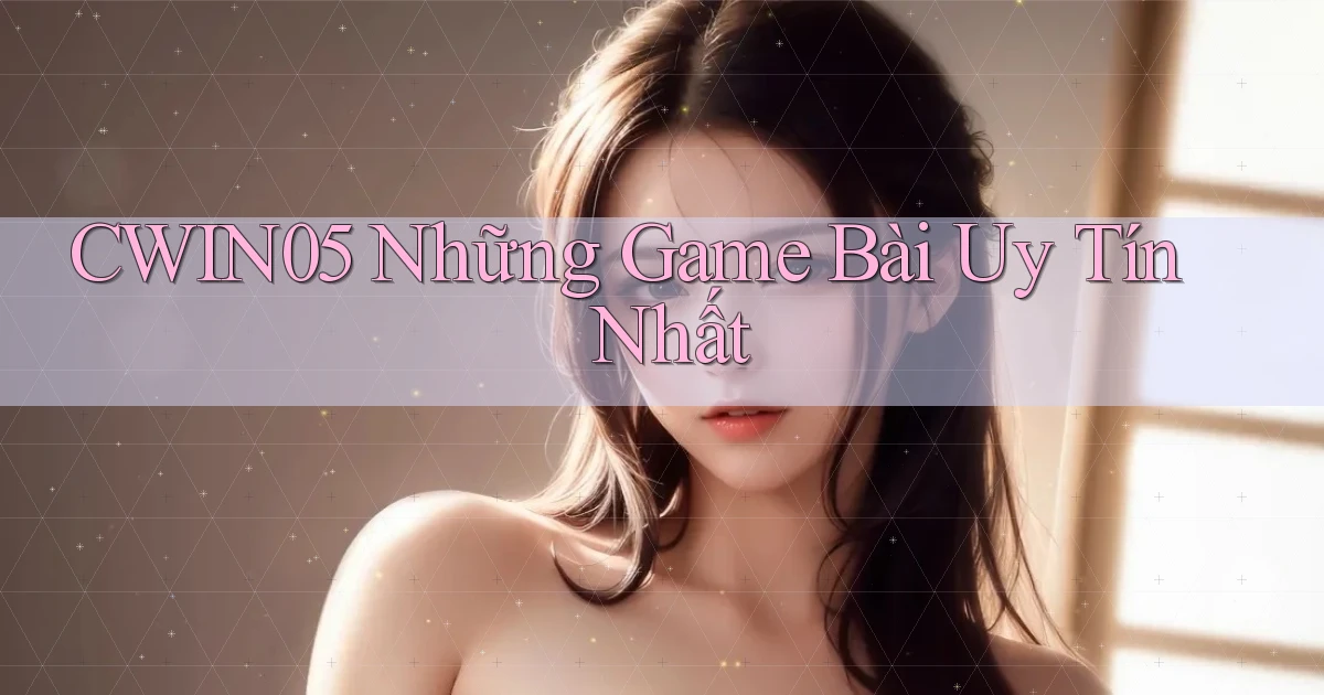 cwin05  những game bài uy tín nhất