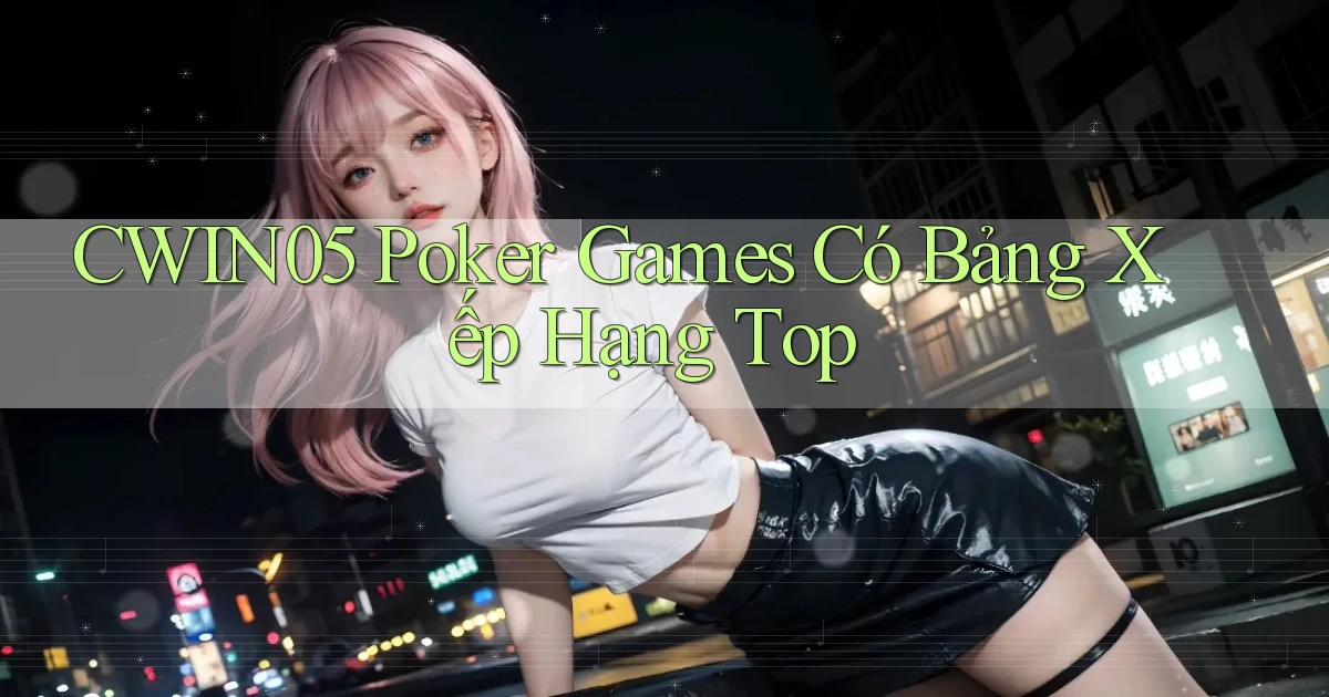 cwin05  poker games có bảng xếp hạng top