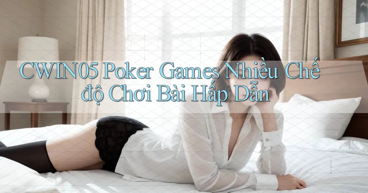 cwin05  poker games nhiều chế độ chơi bài hấp dẫn