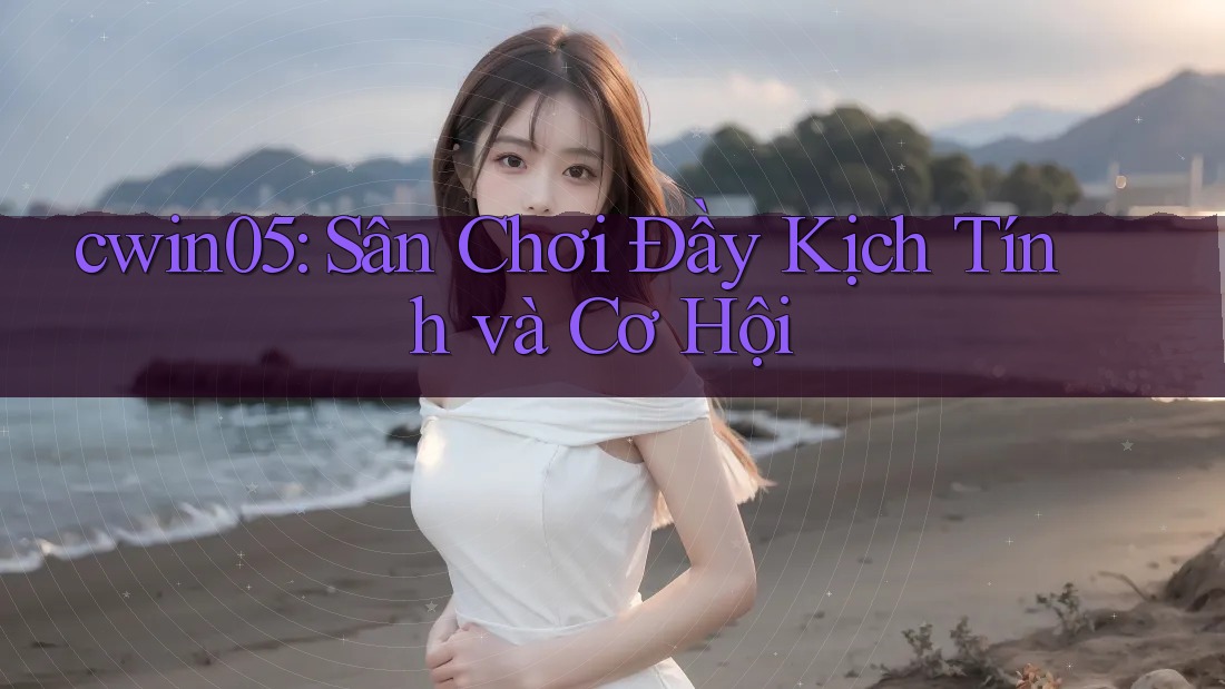 cwin05: Sân Chơi Đầy Kịch Tính và Cơ Hội