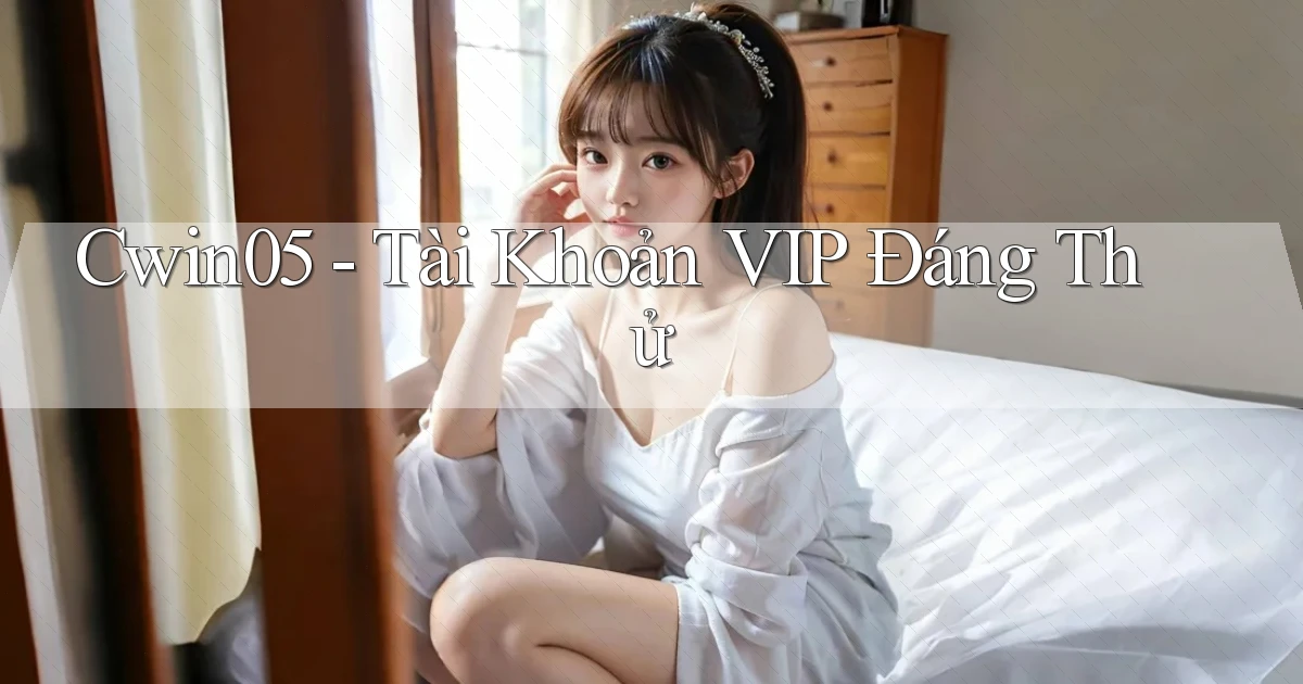 cwin05 tài khoản vip đáng thử