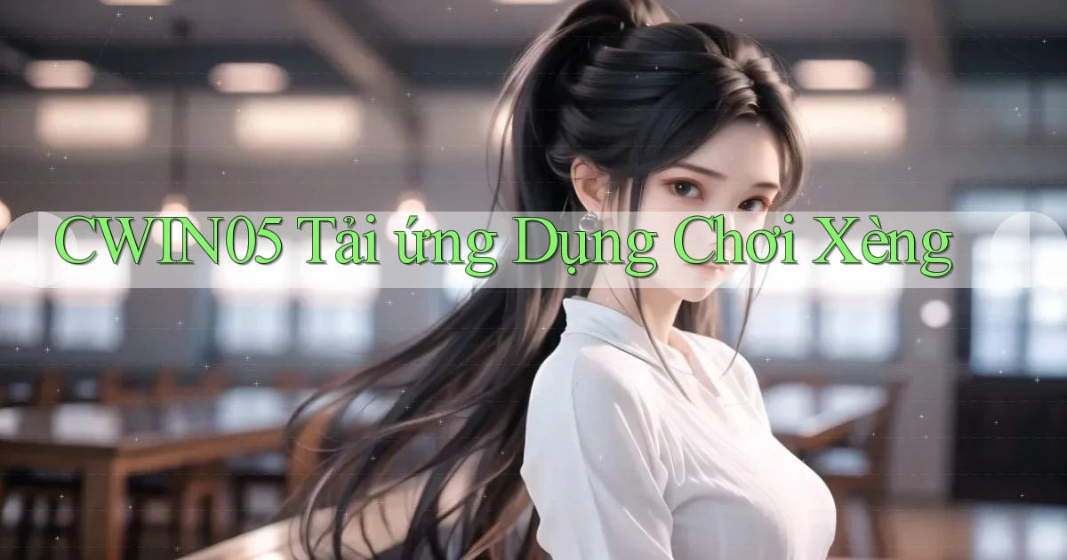 cwin05  tải ứng dụng chơi xèng
