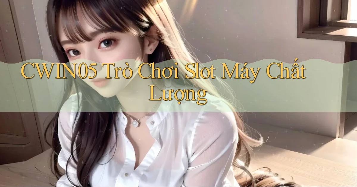 cwin05  trò chơi slot máy chất lượng