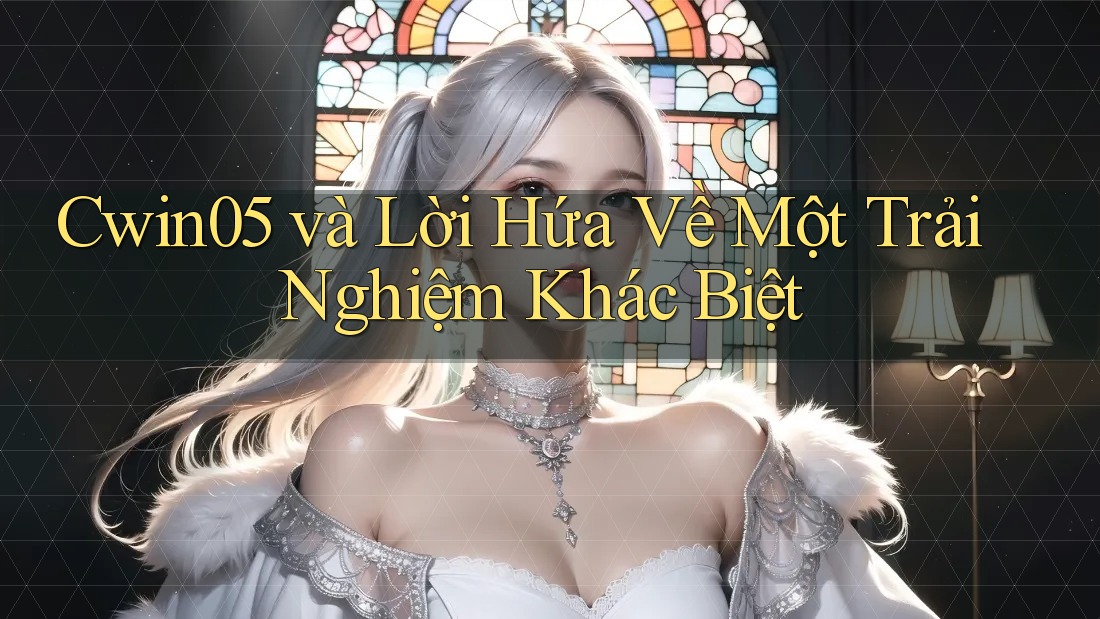 Cwin05 và Lời Hứa Về Một Trải Nghiệm Khác Biệt
