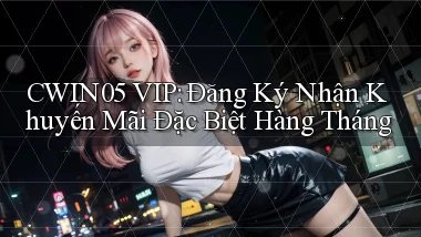 cwin05  vip đăng ký nhận khuyến mãi đặc biệt hàng tháng