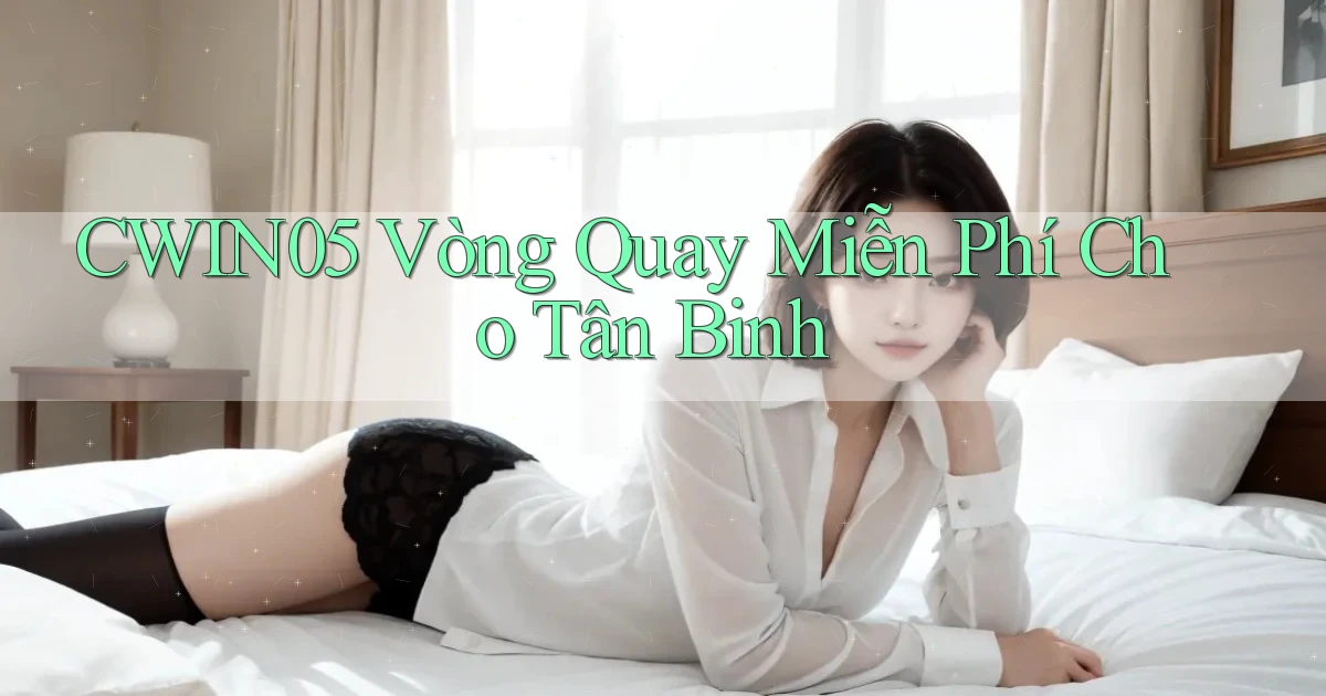 cwin05  vòng quay miễn phí cho tân binh
