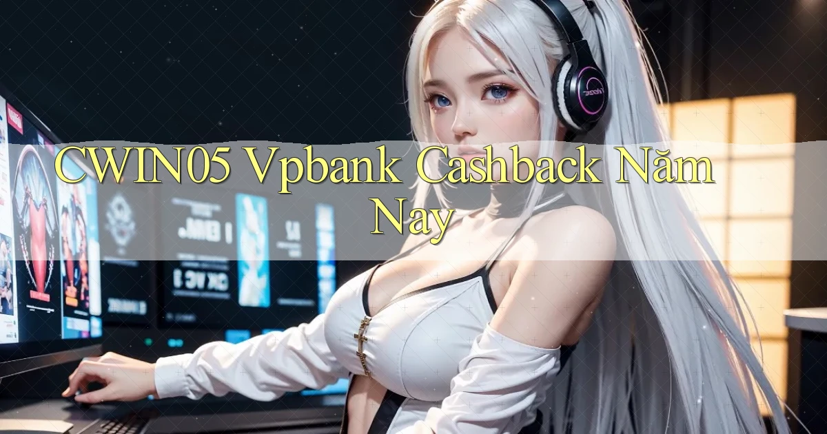 cwin05 vpbank cashback năm nay