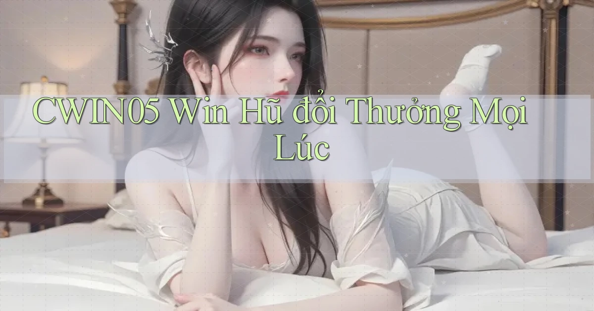 cwin05  win hũ đổi thưởng mọi lúc