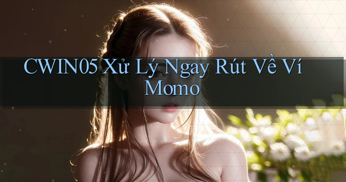 cwin05 xử lý ngay rút về ví momo