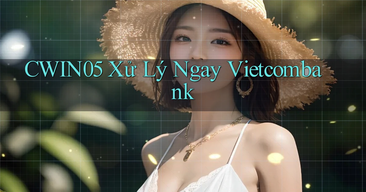 cwin05 xử lý ngay vietcombank