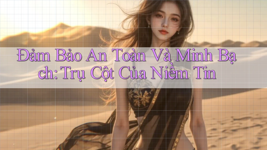 Đảm Bảo An Toàn Và Minh Bạch: Trụ Cột Của Niềm Tin