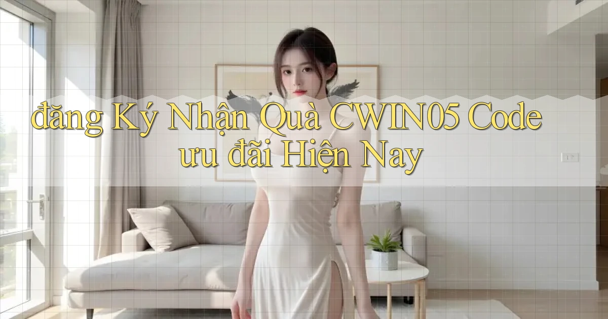 đăng ký nhận quà cwin05 code ưu đãi hiện nay