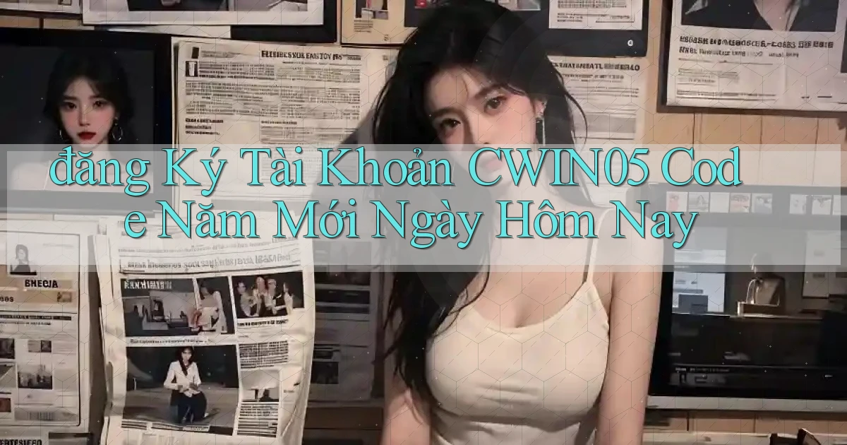 đăng ký tài khoản cwin05 code năm mới ngày hôm nay